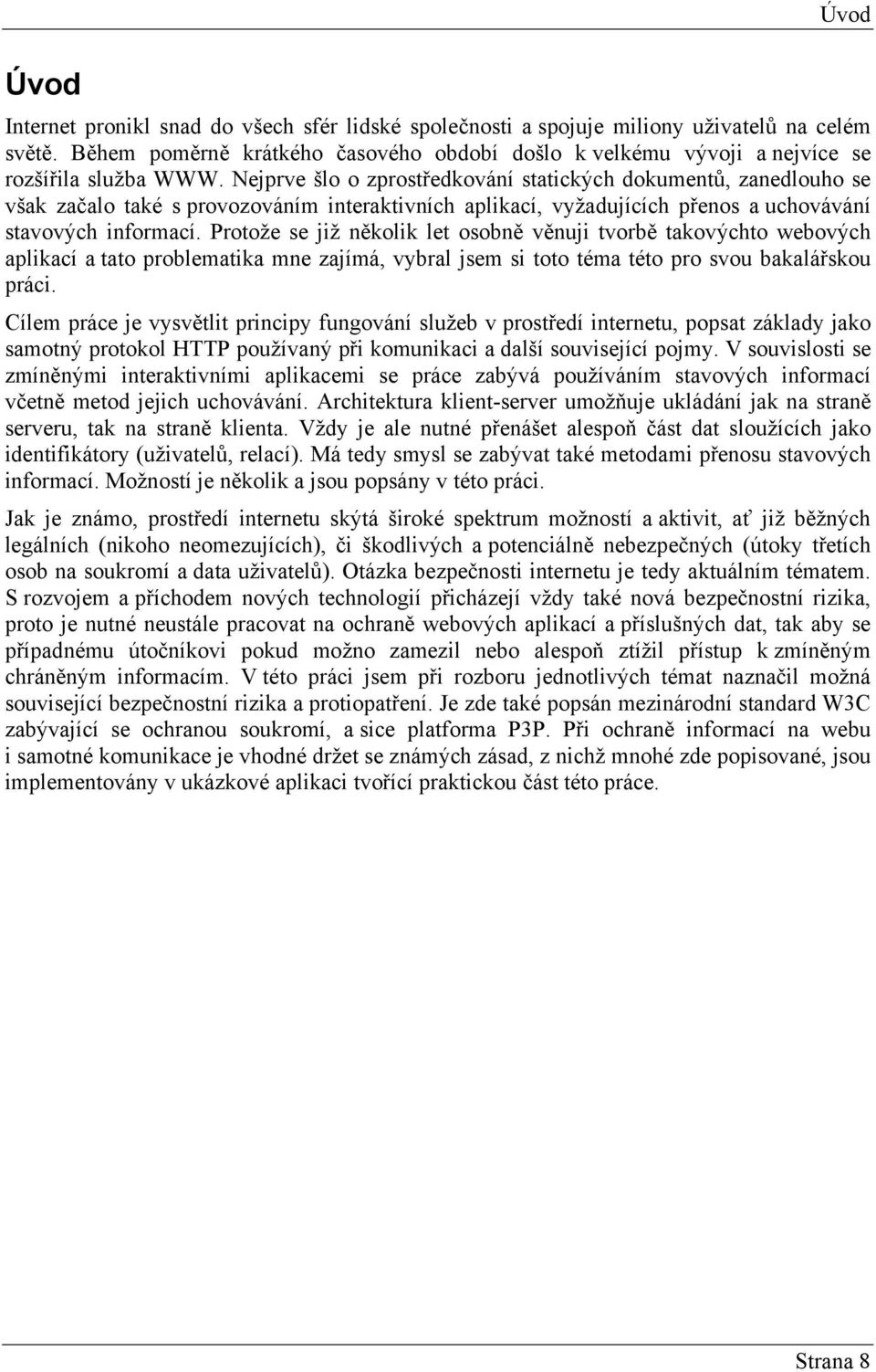 Nejprve šlo o zprostředkování statických dokumentů, zanedlouho se však začalo také s provozováním interaktivních aplikací, vyžadujících přenos a uchovávání stavových informací.