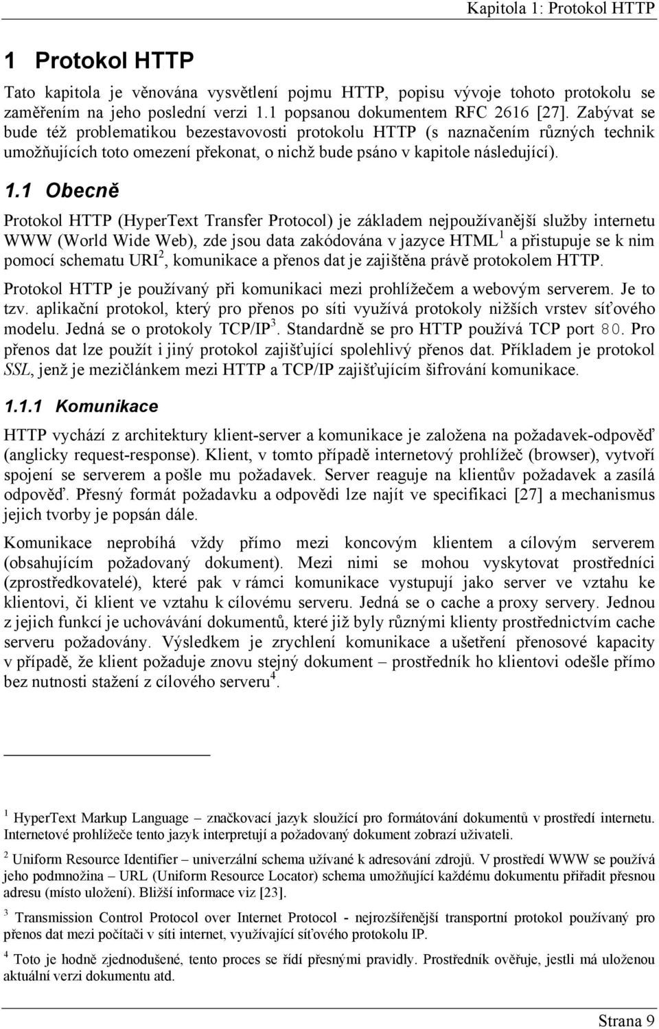 1 Obecně Protokol HTTP (HyperText Transfer Protocol) je základem nejpoužívanější služby internetu WWW (World Wide Web), zde jsou data zakódována v jazyce HTML 1 a přistupuje se k nim pomocí schematu