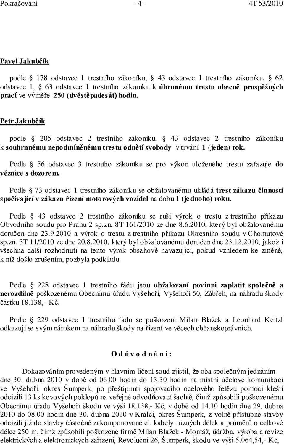 Petr Jakubčík podle 205 odstavec 2 trestního zákoníku, 43 odstavec 2 trestního zákoníku k souhrnnému nepodmíněnému trestu odnětí svobody v trvání 1 (jeden) rok.