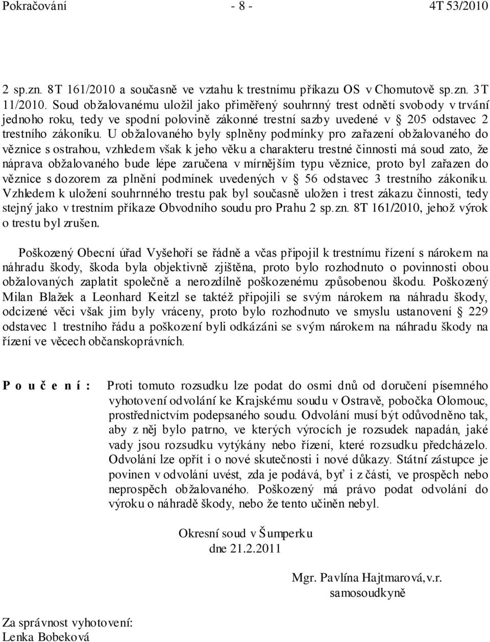 U obžalovaného byly splněny podmínky pro zařazení obžalovaného do věznice s ostrahou, vzhledem však k jeho věku a charakteru trestné činnosti má soud zato, že náprava obžalovaného bude lépe zaručena