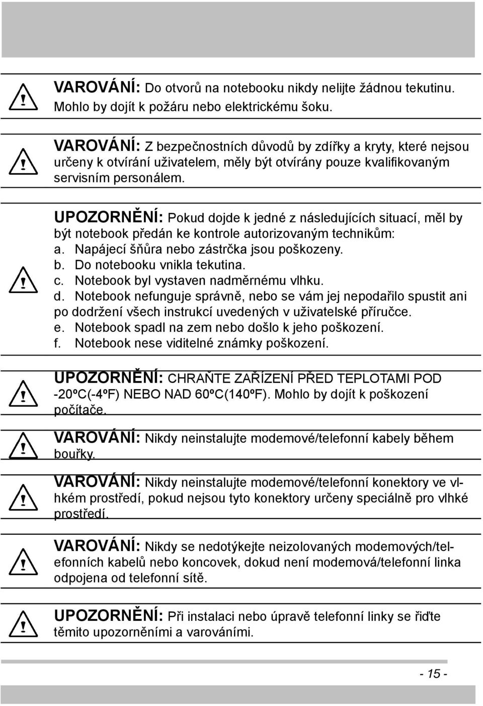 UPOZORNĚNÍ: Pokud dojde k jedné z následujících situací, měl by být notebook předán ke kontrole autorizovaným technikům: a. Napájecí šňůra nebo zástrčka jsou poškozeny. b. Do notebooku vnikla tekutina.