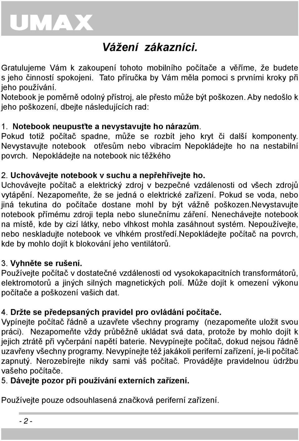 Pokud totiž počítač spadne, může se rozbít jeho kryt či další komponenty. Nevystavujte notebook otřesům nebo vibracím Nepokládejte ho na nestabilní povrch. Nepokládejte na notebook nic těžkého 2.