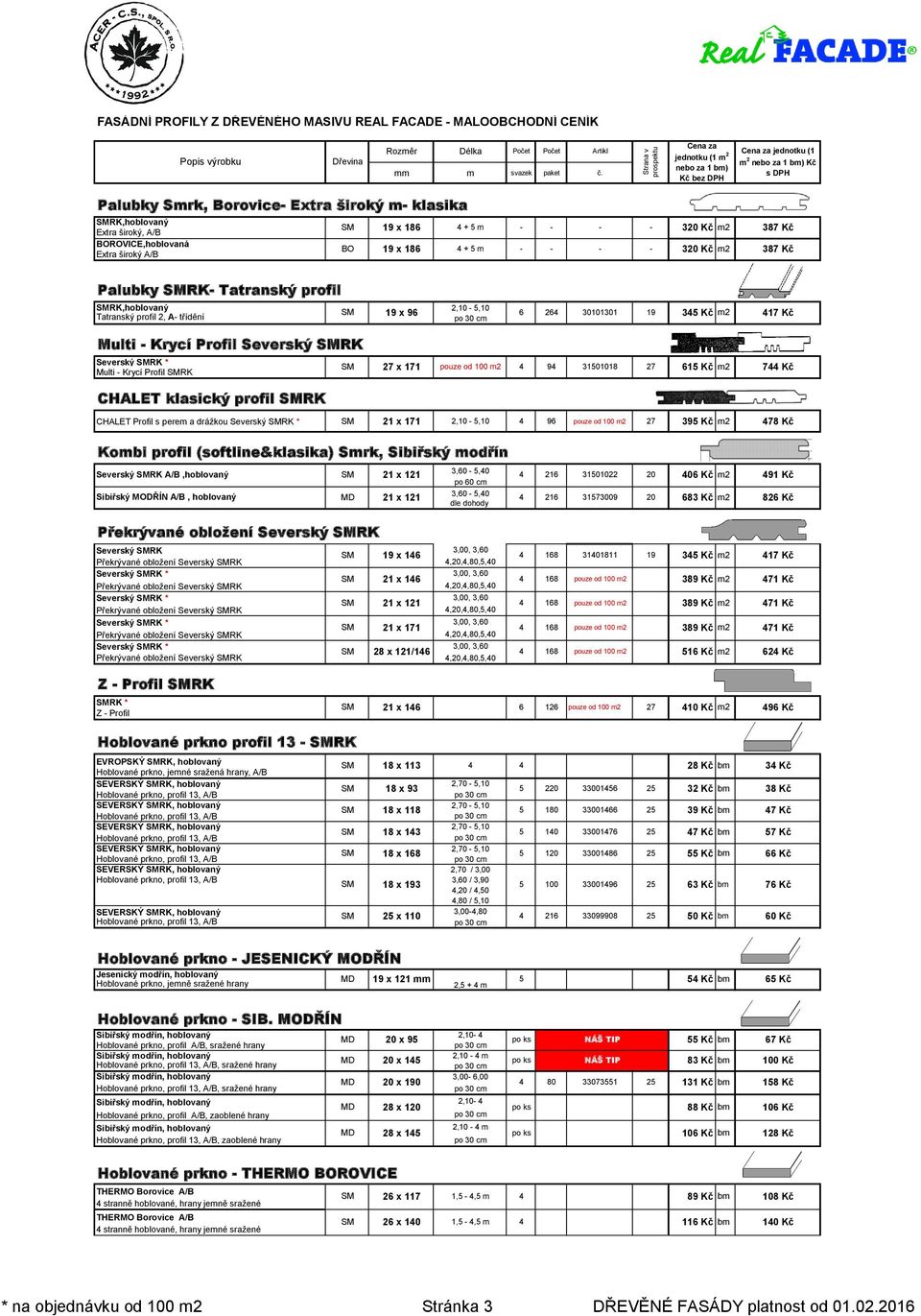 Kč m2 7 Kč CHALET klasický profil RK CHALET Profil s perem a drážkou Severský RK * 2 x 7 2, -, 9 pouze od 0 m2 27 9 Kč m2 78 Kč Kombi profil (softline&klasika) Smrk, Sibiřský modřín Severský RK