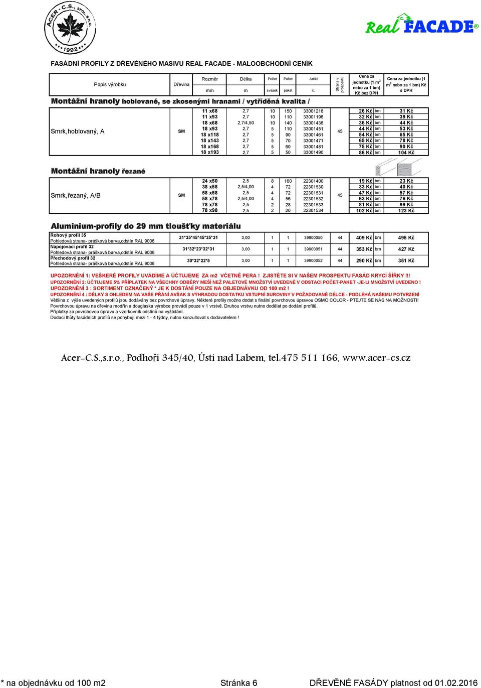 2,/,00 Kč bm 7 Kč 78 x78 2, 2 28 8 Kč bm 99 Kč 78 x98 2, 2 20 2 Kč bm 2 Kč Smrk,řezaný, A/B Aluminium-profily do 29 mm tloušťky materiálu Rohový profil Pohledová strana- prášková barva,odstín RAL 900