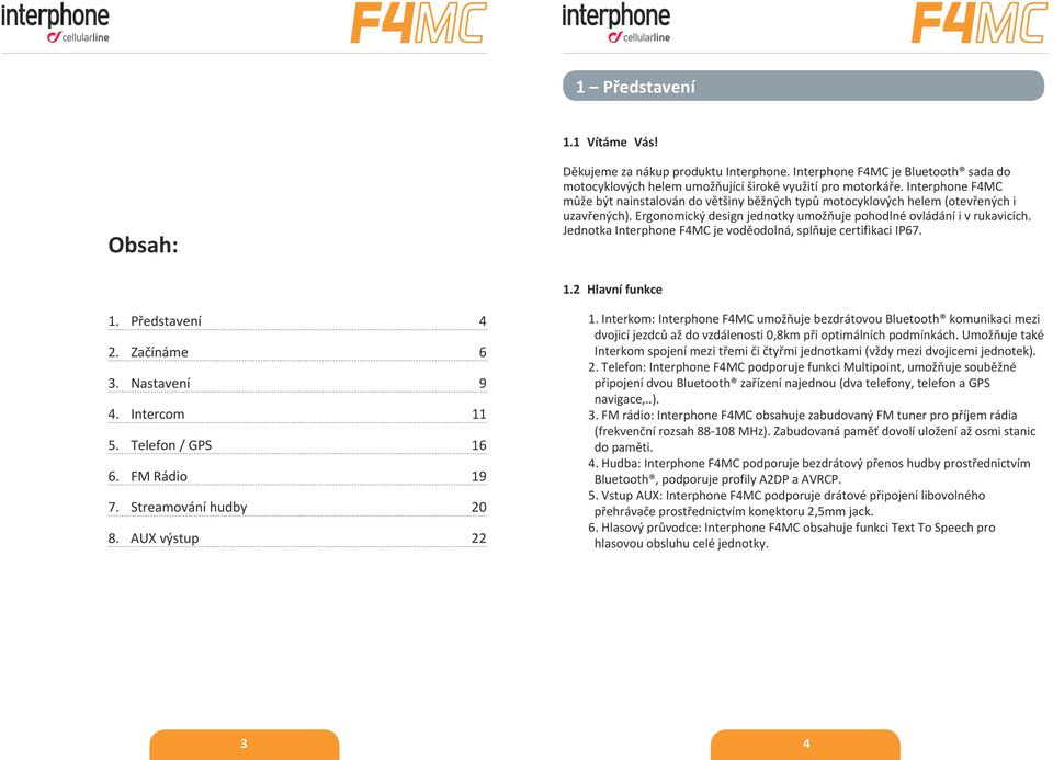 Jednotka Interphone F4MC je voděodolná, splňuje certifikaci IP67. 1.2 Hlavní funkce 1. Představení 4 2. Začínáme 6 3. Nastavení 9 4. Intercom 11 5. Telefon / GPS 16 6. FM Rádio 19 7.