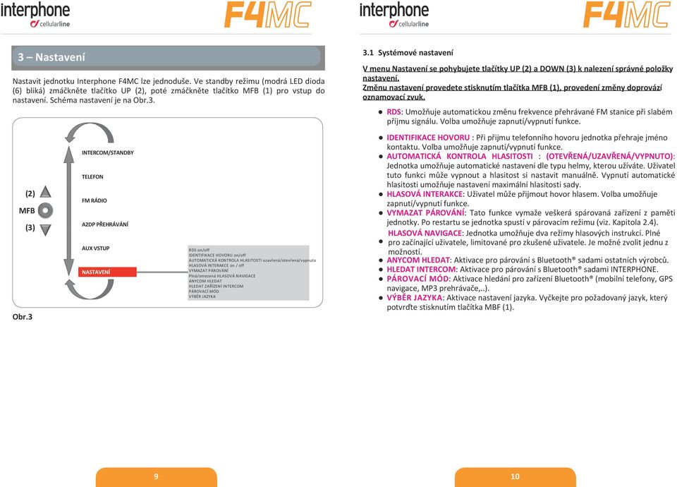 3 INTERCOM/STANDBY TELEFON FM RÁDIO A2DP PŘEHRÁVÁNÍ AUX VSTUP NASTAVENÍ RDS on/off IDENTIFIKACE HOVORU on/off AUTOMATICKÁ KONTROLA HLASITOSTI uzavřená/otevřená/vypnuto HLASOVÁ INTERAKCE on / off