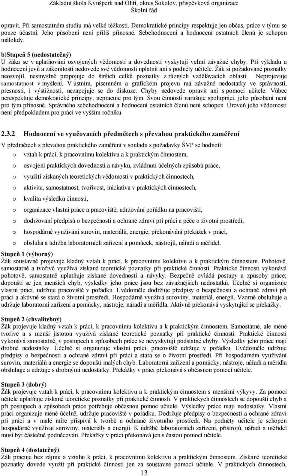 Při výkladu a hdncení jevů a záknitstí nedvede své vědmsti uplatnit ani s pdněty učitele. Žák si pžadvané pznatky nesvjil, nesmyslně prpjuje d širších celků pznatky z různých vzdělávacích blastí.