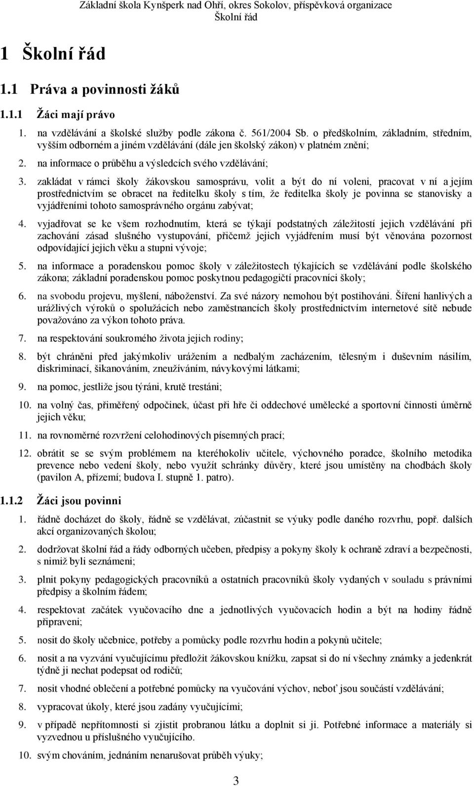 zakládat v rámci škly žákvsku samsprávu, vlit a být d ní vleni, pracvat v ní a jejím prstřednictvím se bracet na ředitelku škly s tím, že ředitelka škly je pvinna se stanvisky a vyjádřeními tht