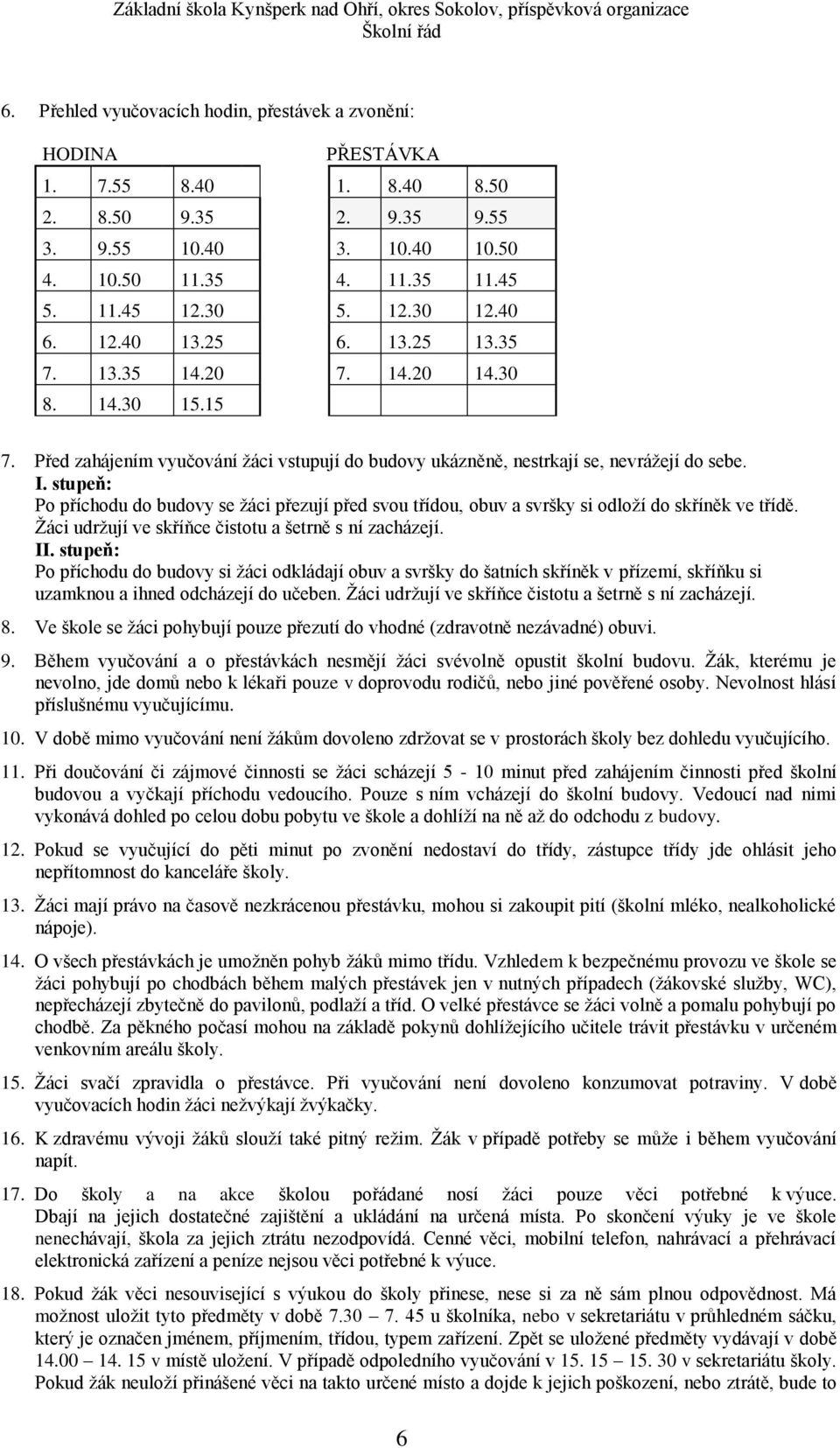 Před zahájením vyučvání žáci vstupují d budvy ukázněně, nestrkají se, nevrážejí d sebe. I. stupeň: P příchdu d budvy se žáci přezují před svu třídu, buv a svršky si dlží d skříněk ve třídě.