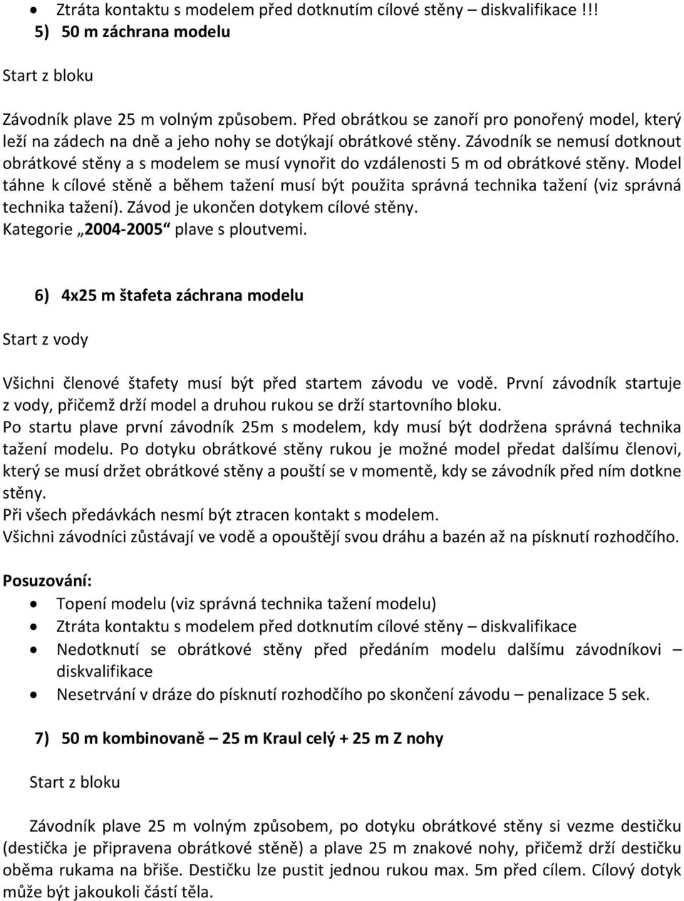 Závodník se nemusí dotknout obrátkové stěny a s modelem se musí vynořit do vzdálenosti 5 m od obrátkové stěny.