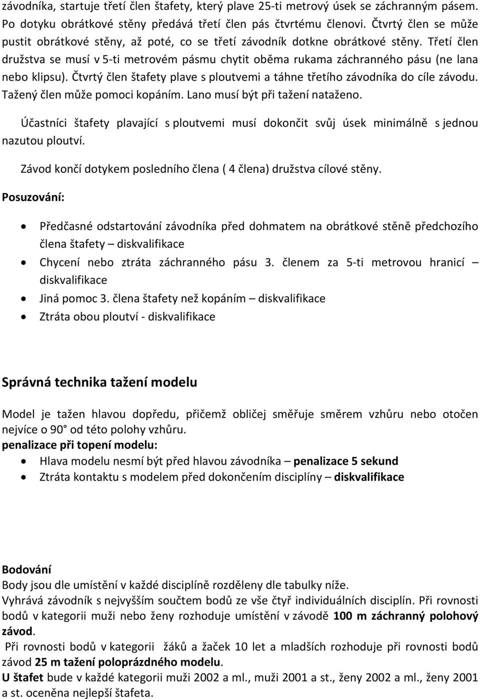 Třetí člen družstva se musí v 5-ti metrovém pásmu chytit oběma rukama záchranného pásu (ne lana nebo klipsu). Čtvrtý člen štafety plave s ploutvemi a táhne třetího závodníka do cíle závodu.