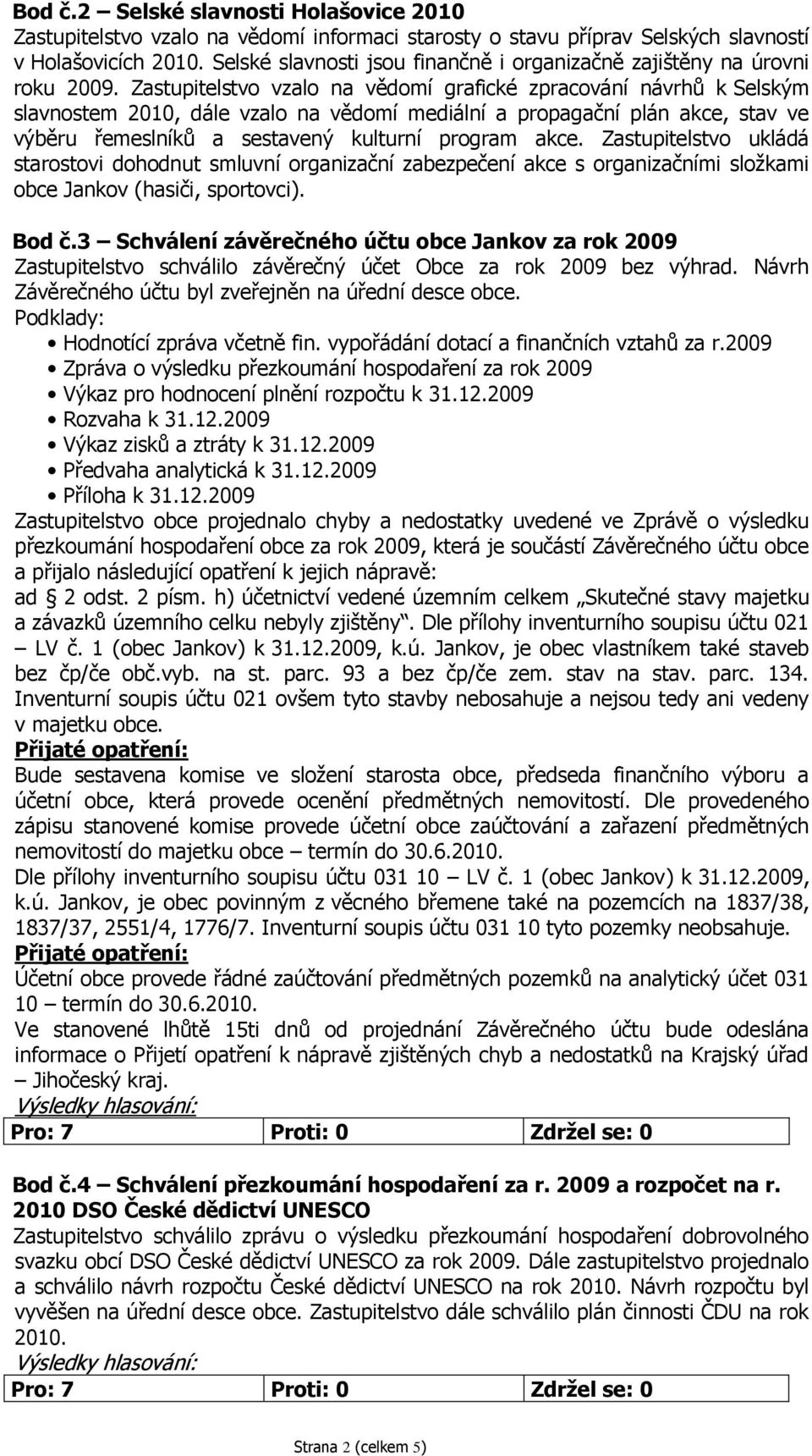 Zastupitelstvo vzalo na vědomí grafické zpracování návrhů k Selským slavnostem 2010, dále vzalo na vědomí mediální a propagační plán akce, stav ve výběru řemeslníků a sestavený kulturní program akce.