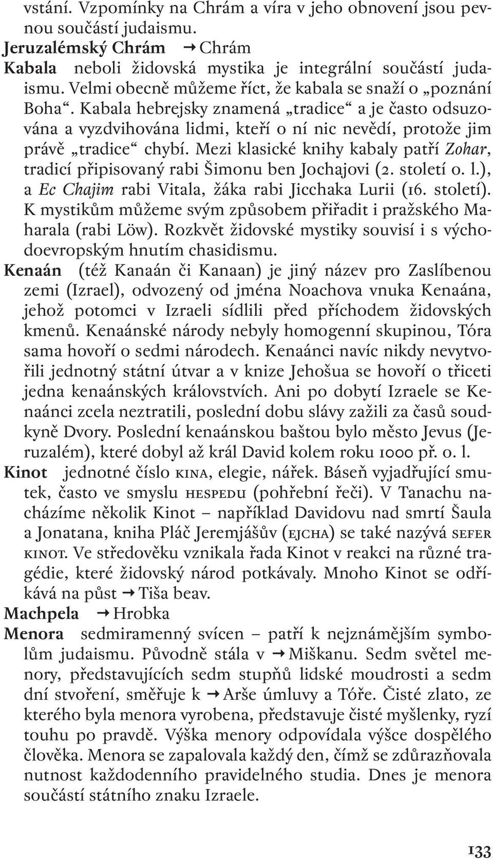 Mezi klasické knihy kabaly patří Zohar, tradicí připisovaný rabi Šimonu ben Jochajovi (. století o. l.), a Ec Chajim rabi Vitala, žáka rabi Jicchaka Lurii (. století).