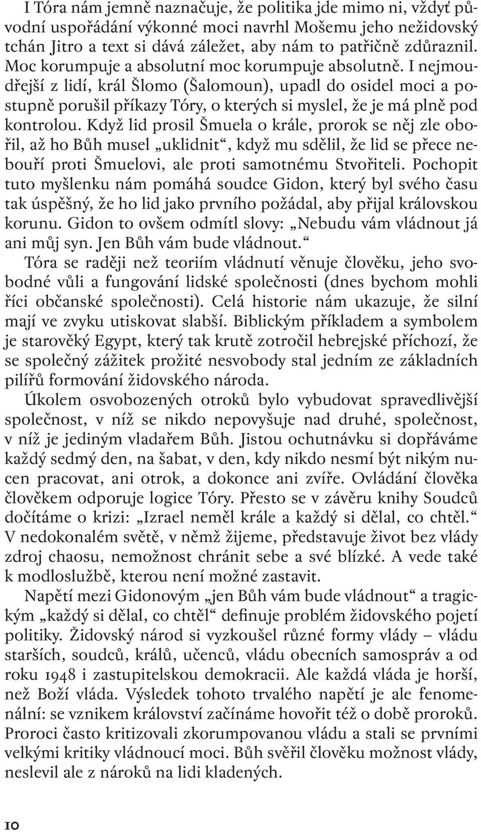 Když lid prosil Šmuela o krále, prorok se něj zle obořil, až ho Bůh musel uklidnit, když mu sdělil, že lid se přece nebouří proti Šmuelovi, ale proti samotnému Stvořiteli.