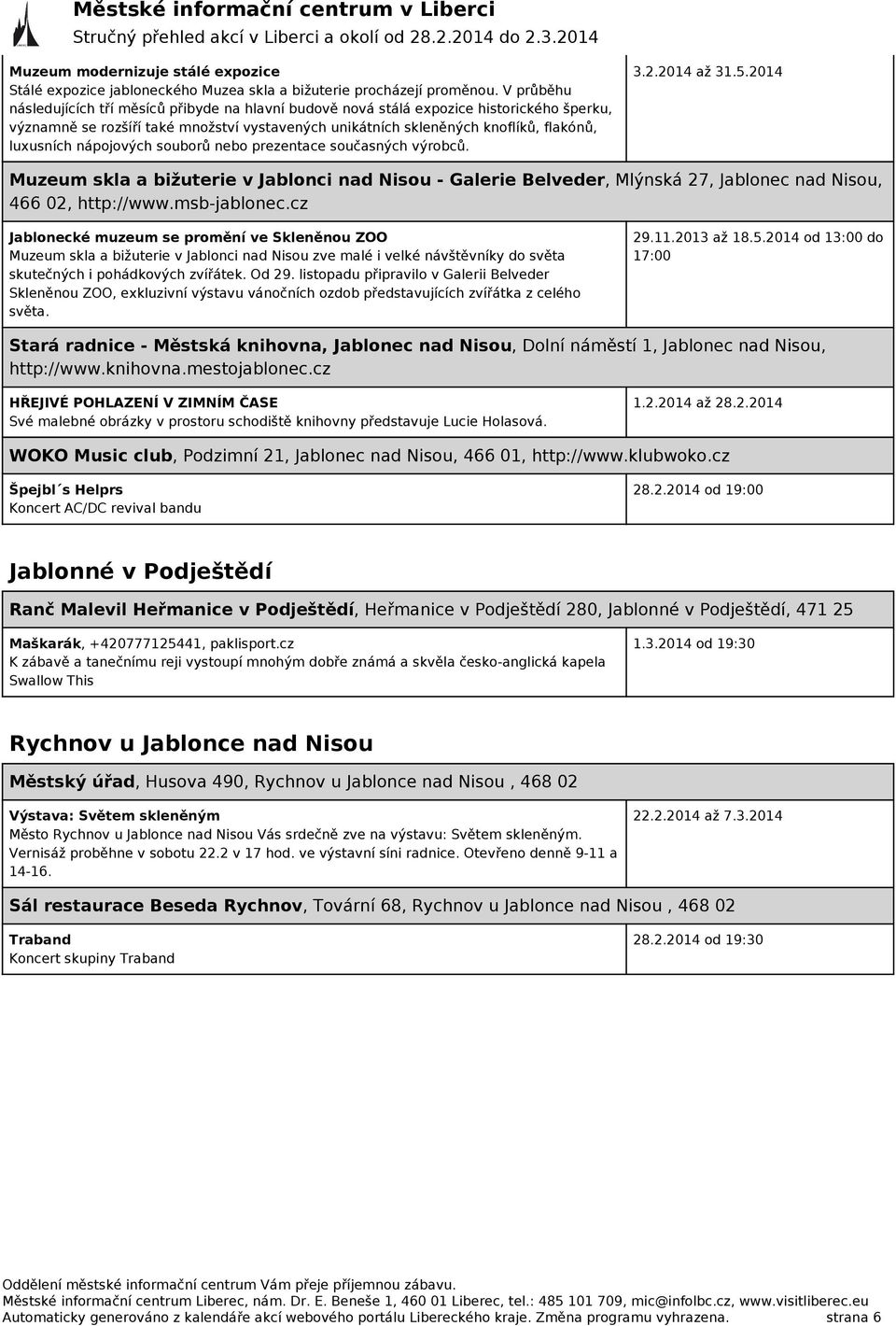 nápojových souborů nebo prezentace současných výrobců. 3.2.2014 až 31.5.2014 Muzeum skla a bižuterie v Jablonci nad Nisou - Galerie Belveder, Mlýnská 27, Jablonec nad Nisou, 466 02, http://www.