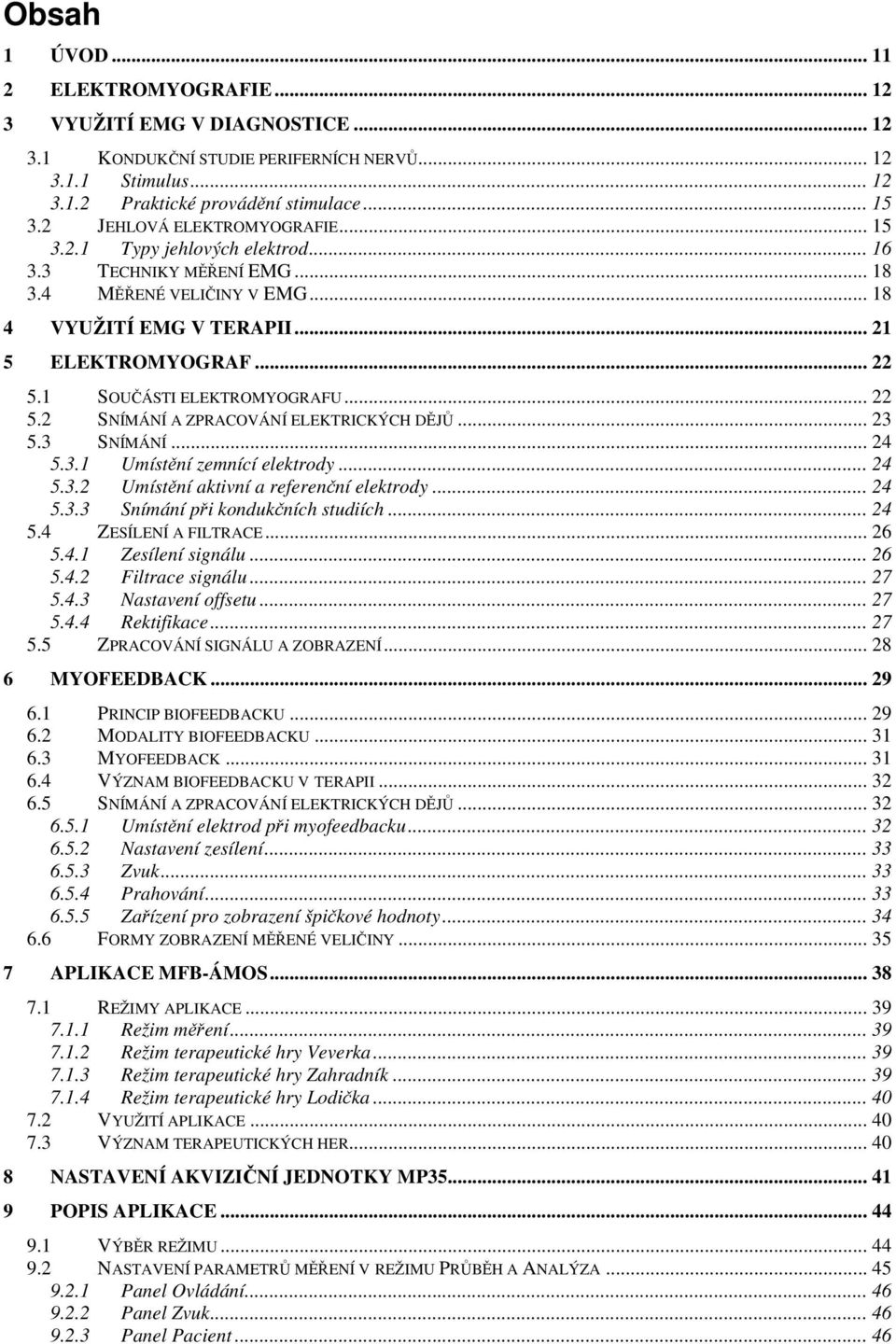 1 SOUČÁSTI ELEKTROMYOGRAFU... 22 5.2 SNÍMÁNÍ A ZPRACOVÁNÍ ELEKTRICKÝCH DĚJŮ... 23 5.3 SNÍMÁNÍ... 24 5.3.1 Umístění zemnící elektrody... 24 5.3.2 Umístění aktivní a referenční elektrody... 24 5.3.3 Snímání při kondukčních studiích.