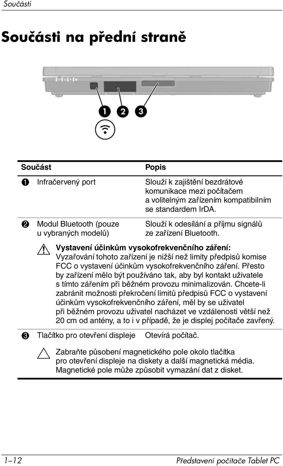 Vystavení účinkům vysokofrekvenčního záření: Vyzařování tohoto zařízení je nižší než limity předpisů komise FCC o vystavení účinkům vysokofrekvenčního záření.