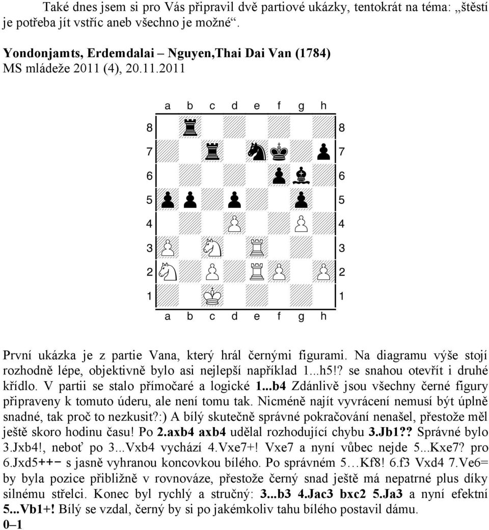 xabcdefghy První ukázka je z partie Vana, který hrál černými figurami. Na diagramu výše stojí rozhodně lépe, objektivně bylo asi nejlepší například 1...h5!? se snahou otevřít i druhé křídlo.