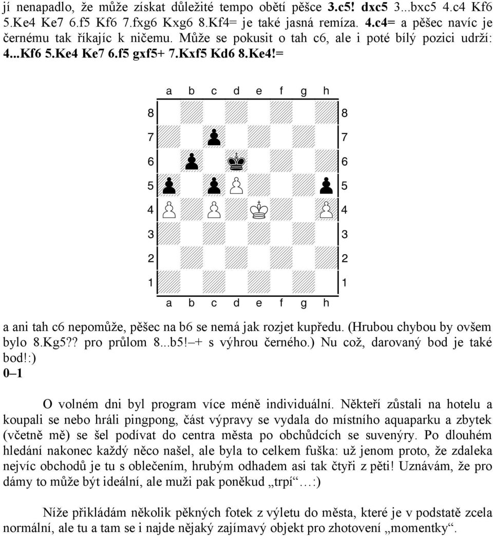 xabcdefghy a ani tah c6 nepomůže, pěšec na b6 se nemá jak rozjet kupředu. (Hrubou chybou by ovšem bylo 8.Kg5?? pro průlom 8...b5! + s výhrou černého.) Nu což, darovaný bod je také bod!