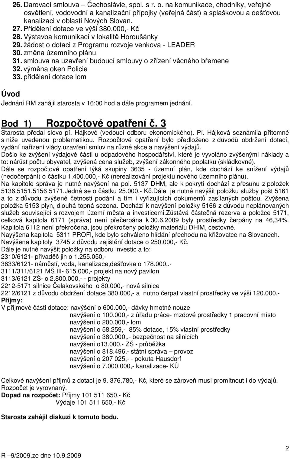 smlouva na uzavření budoucí smlouvy o zřízení věcného břemene 32. výměna oken Policie 33. přidělení dotace lom Úvod Jednání RM zahájil starosta v 16:00 hod a dále programem jednání.