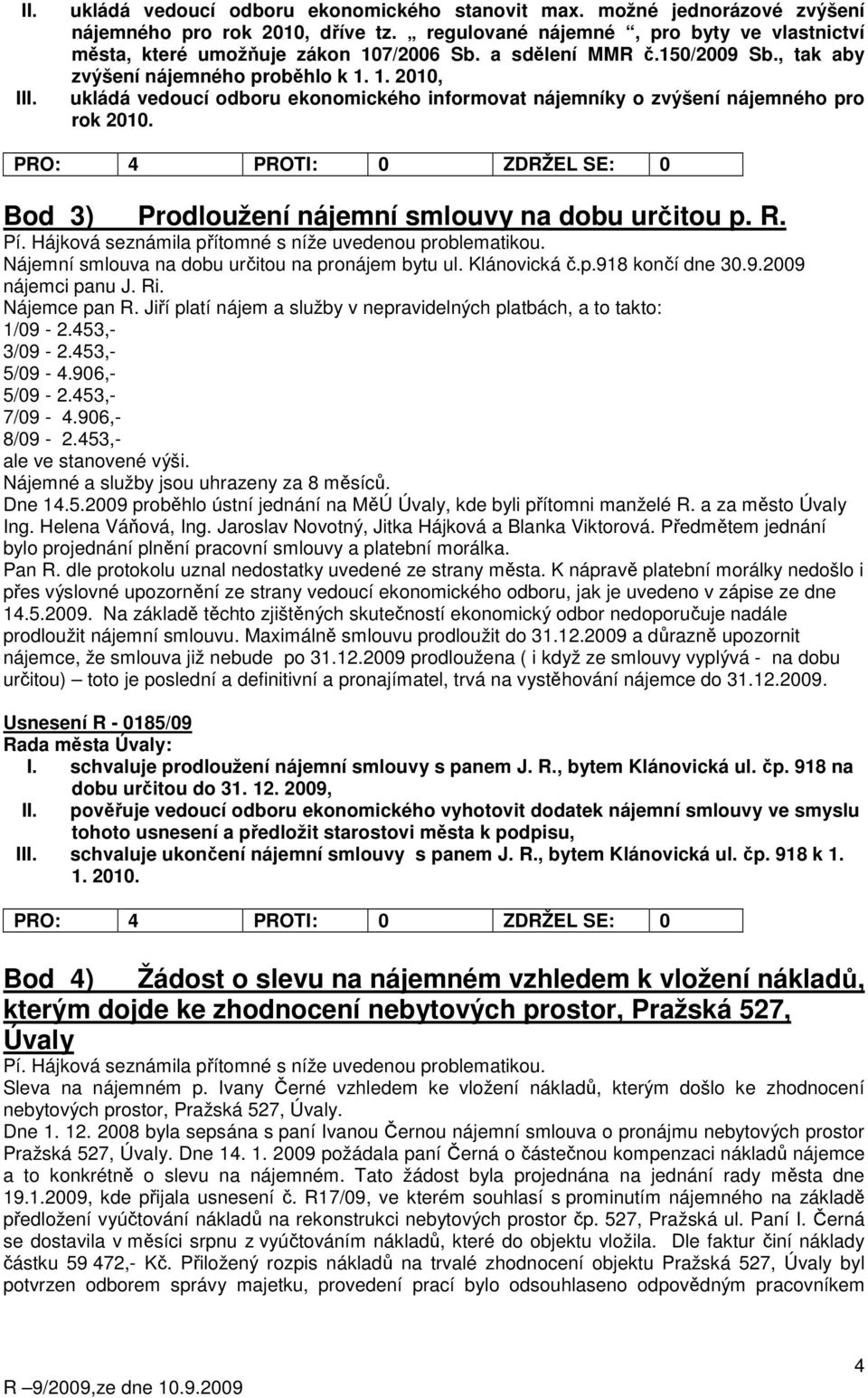 Bod 3) Prodloužení nájemní smlouvy na dobu určitou p. R. Pí. Hájková seznámila přítomné s níže uvedenou problematikou. Nájemní smlouva na dobu určitou na pronájem bytu ul. Klánovická č.p.918 končí dne 30.