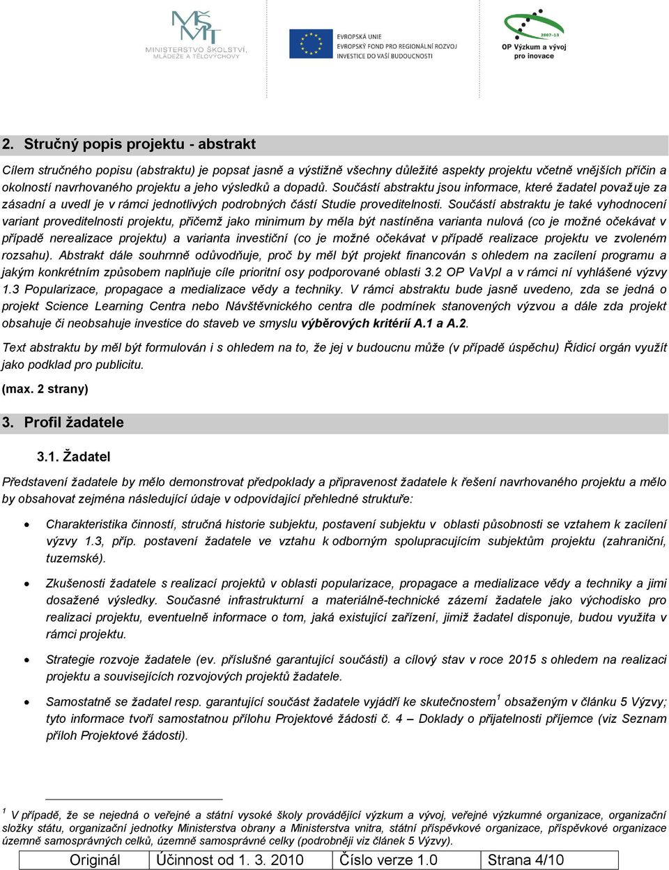 Součástí abstraktu je také vyhodnocení variant proveditelnosti projektu, přičemž jako minimum by měla být nastíněna varianta nulová (co je možné očekávat v případě nerealizace projektu) a varianta