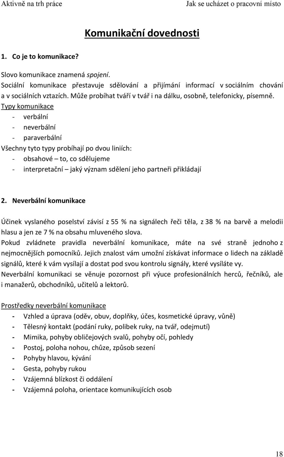 Typy komunikace - verbální - neverbální - paraverbální Všechny tyto typy probíhají po dvou liniích: - obsahové to, co sdělujeme - interpretační jaký význam sdělení jeho partneři přikládají 2.