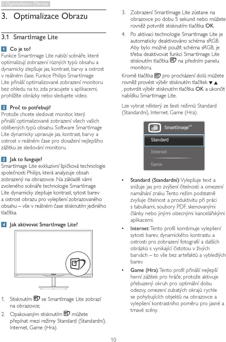 Funkce Philips SmartImage Lite přináší optimalizované zobrazení monitoru bez ohledu na to, zda pracujete s aplikacemi, prohlížíte obrázky nebo sledujete video. Proč to potřebuji?