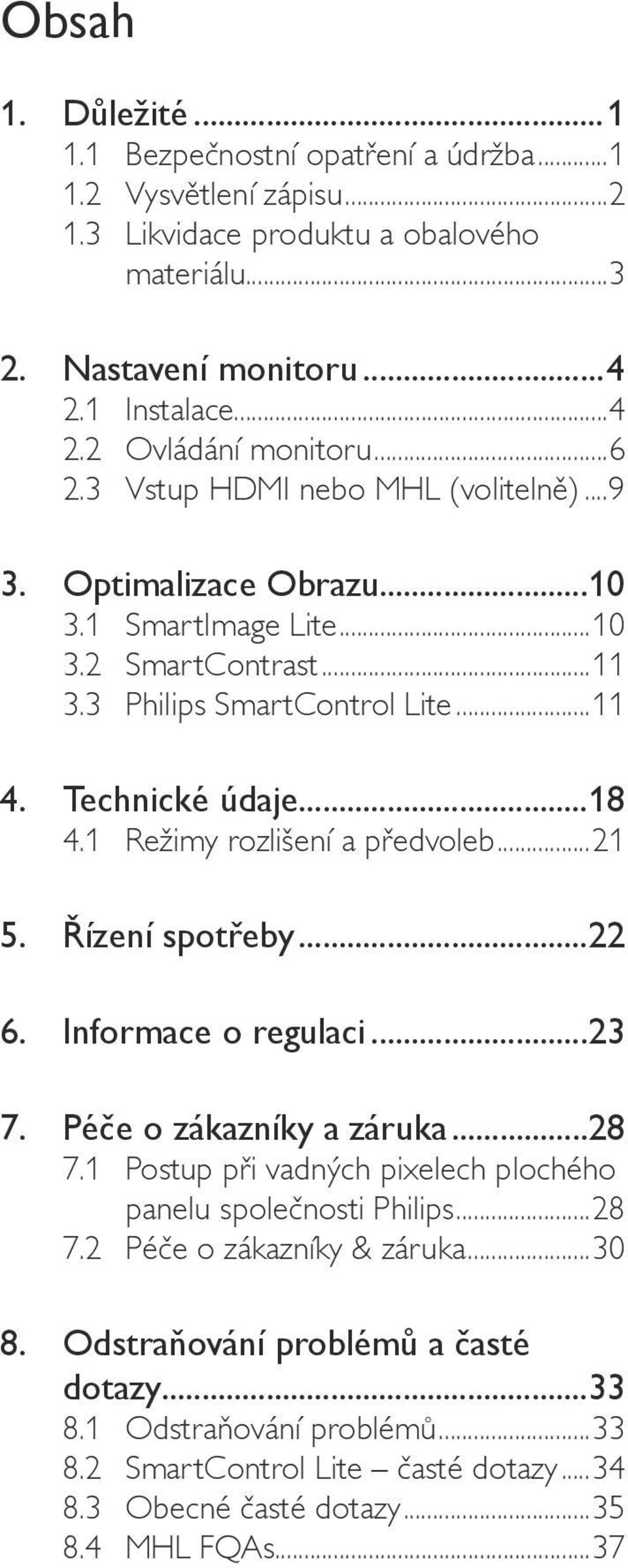 1 Režimy rozlišení a předvoleb...21 5. Řízení spotřeby...22 6. Informace o regulaci...23 7. Péče o zákazníky a záruka...28 7.1 Postup při vadných pixelech plochého panelu společnosti Philips.