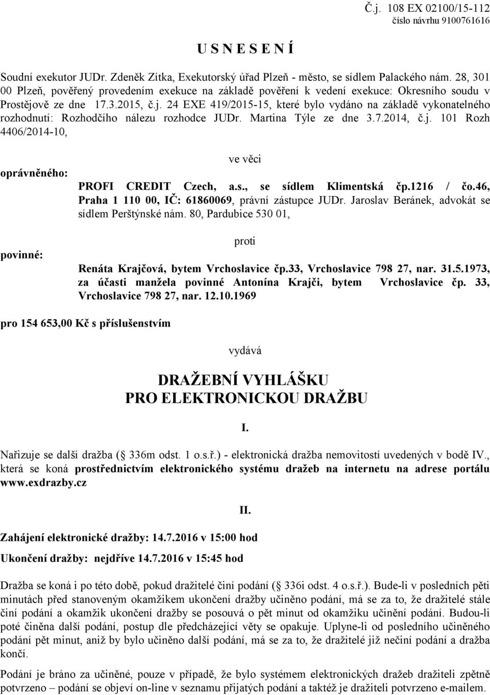 vě ze dne 17.3.2015, č.j. 24 EXE 419/2015-15, které bylo vydáno na základě vykonatelného rozhodnutí: Rozhodčího nálezu rozhodce JUDr. Martina Týle ze dne 3.7.2014, č.j. 101 Rozh 4406/2014-10, oprávněného: povinné: ve věci PROFI CREDIT Czech, a.