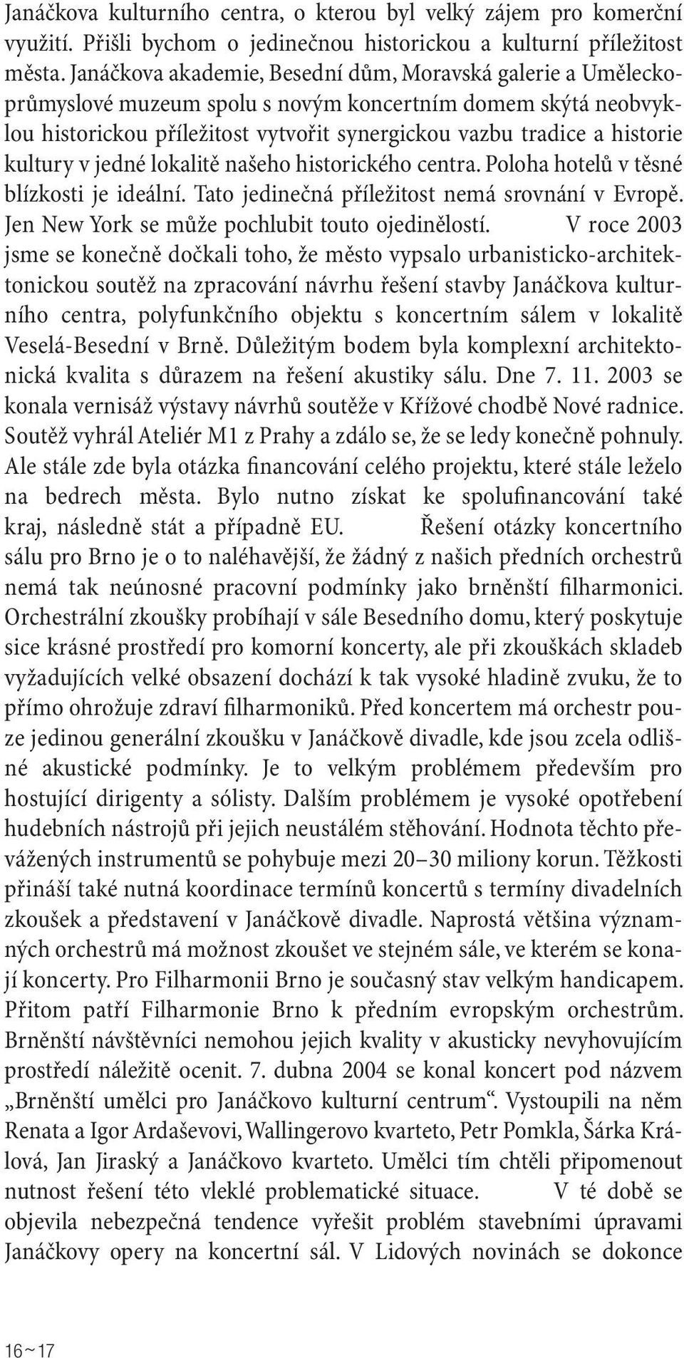 kultury v jedné lokalitě našeho historického centra. Poloha hotelů v těsné blízkosti je ideální. Tato jedinečná příležitost nemá srovnání v Evropě. Jen New York se může pochlubit touto ojedinělostí.