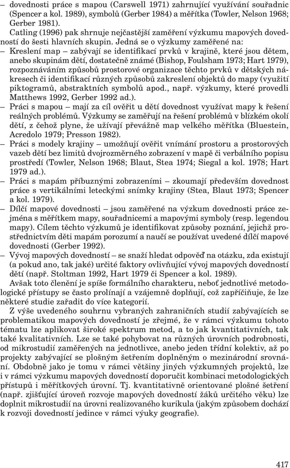 Jedná se o výzkumy zaměřené na: Kreslení map zabývají se identifikací prvků v krajině, které jsou dětem, anebo skupinám dětí, dostatečně známé (Bishop, Foulsham 1973; Hart 1979), rozpoznáváním