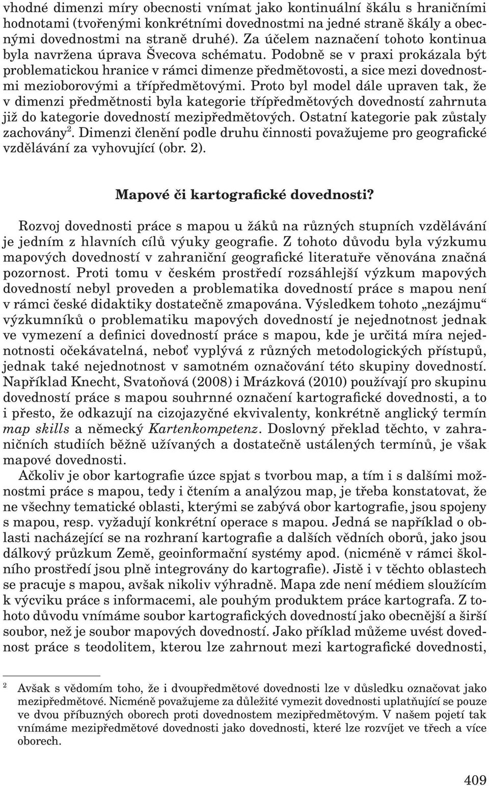 Podobně se v praxi prokázala být problematickou hranice v rámci dimenze předmětovosti, a sice mezi dovednostmi mezioborovými a třípředmětovými.