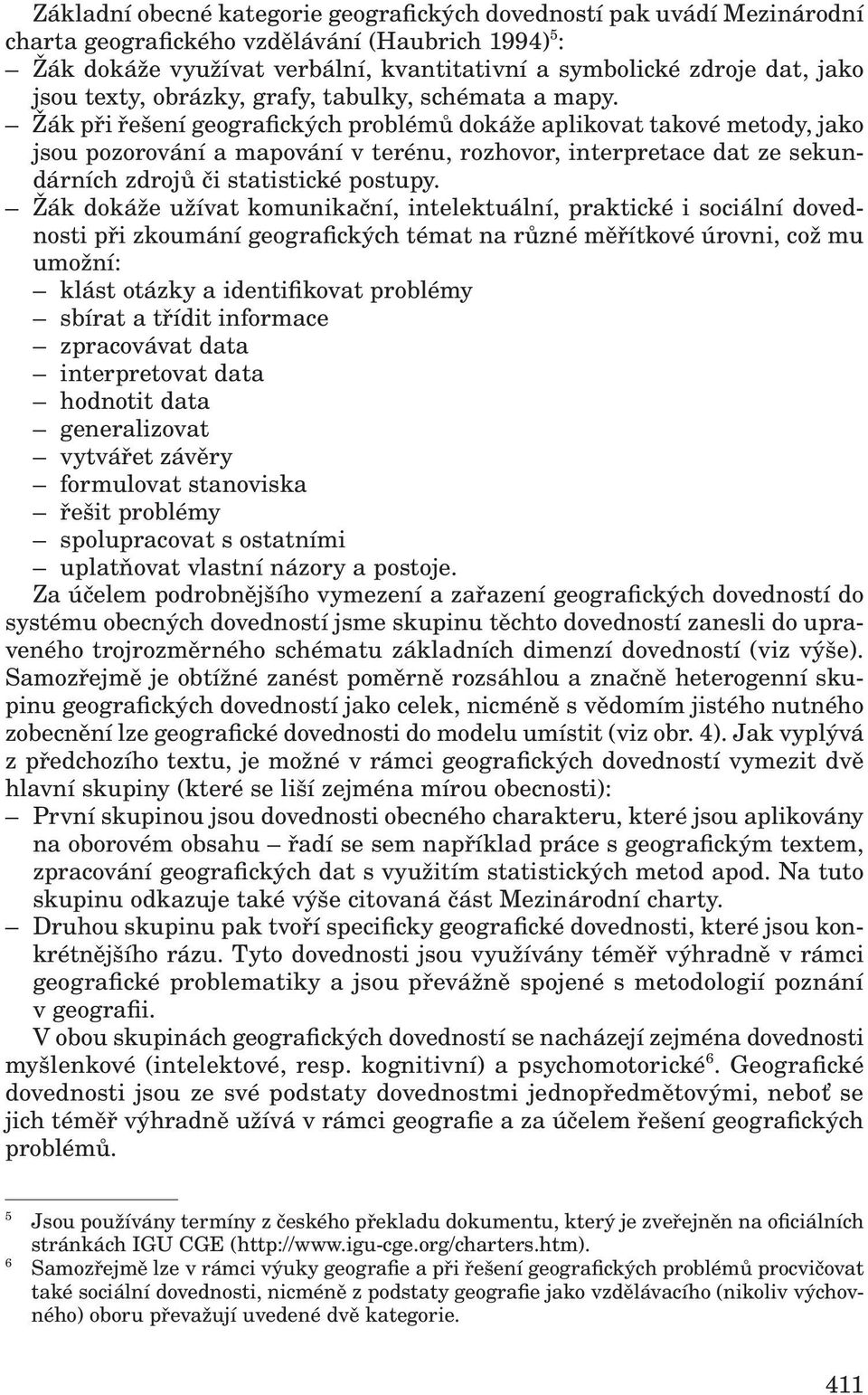 Žák při řešení geografických problémů dokáže aplikovat takové metody, jako jsou pozorování a mapování v terénu, rozhovor, interpretace dat ze sekundárních zdrojů či statistické postupy.