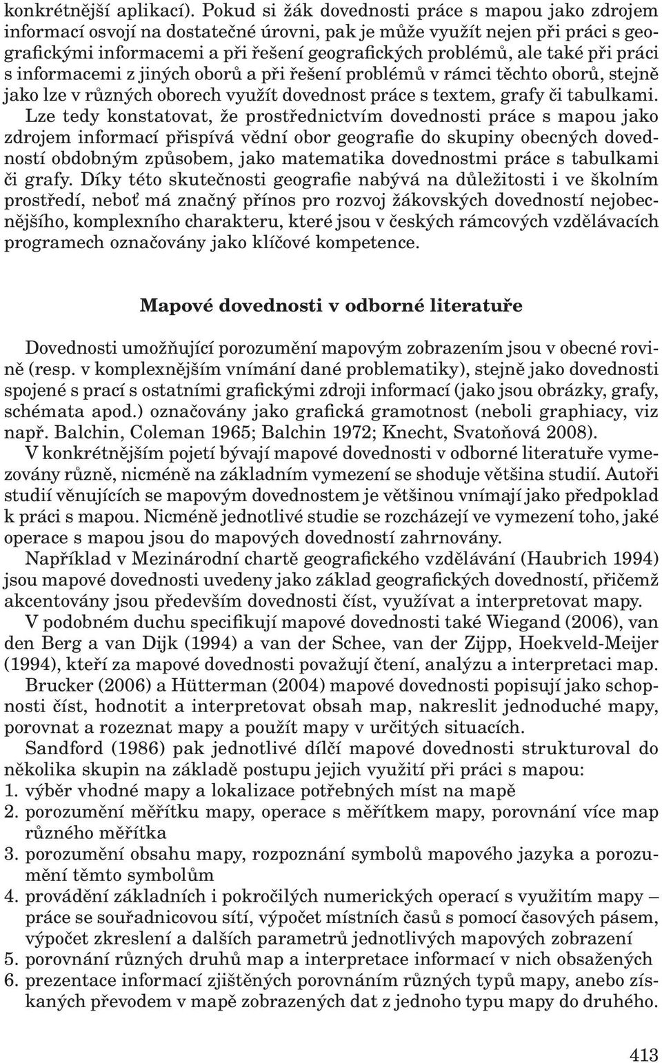 při práci s informacemi z jiných oborů a při řešení problémů v rámci těchto oborů, stejně jako lze v různých oborech využít dovednost práce s textem, grafy či tabulkami.