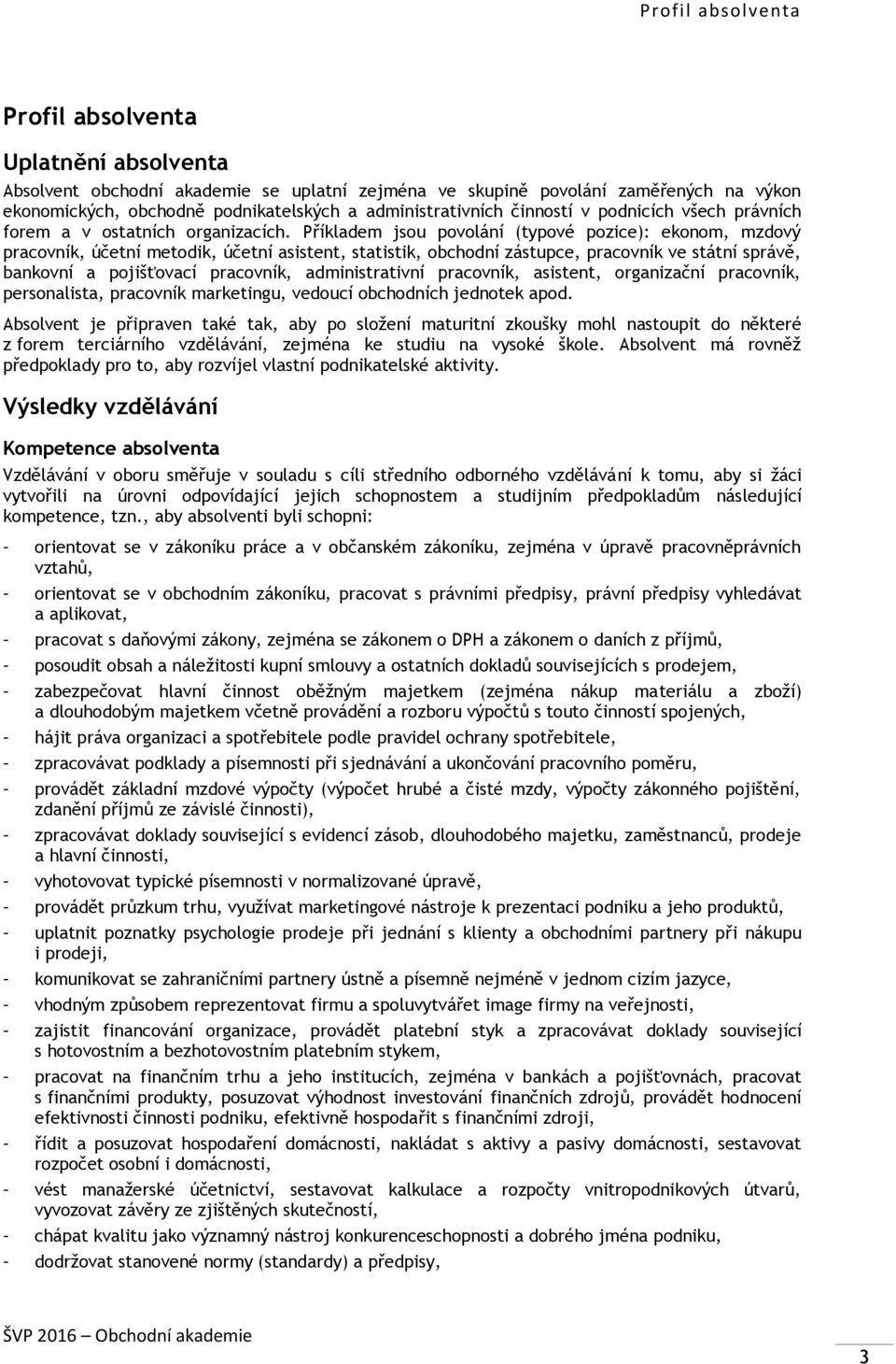 Příkladem jsou povolání (typové pozice): ekonom, mzdový pracovník, účetní metodik, účetní asistent, statistik, obchodní zástupce, pracovník ve státní správě, bankovní a pojišťovací pracovník,