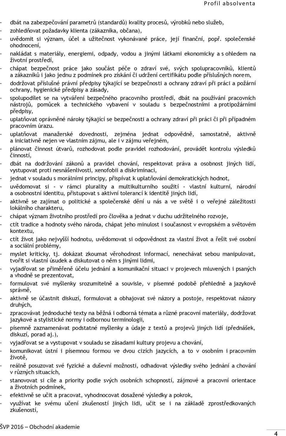 společenské ohodnocení, nakládat s materiály, energiemi, odpady, vodou a jinými látkami ekonomicky a s ohledem na životní prostředí, chápat bezpečnost práce jako součást péče o zdraví své, svých