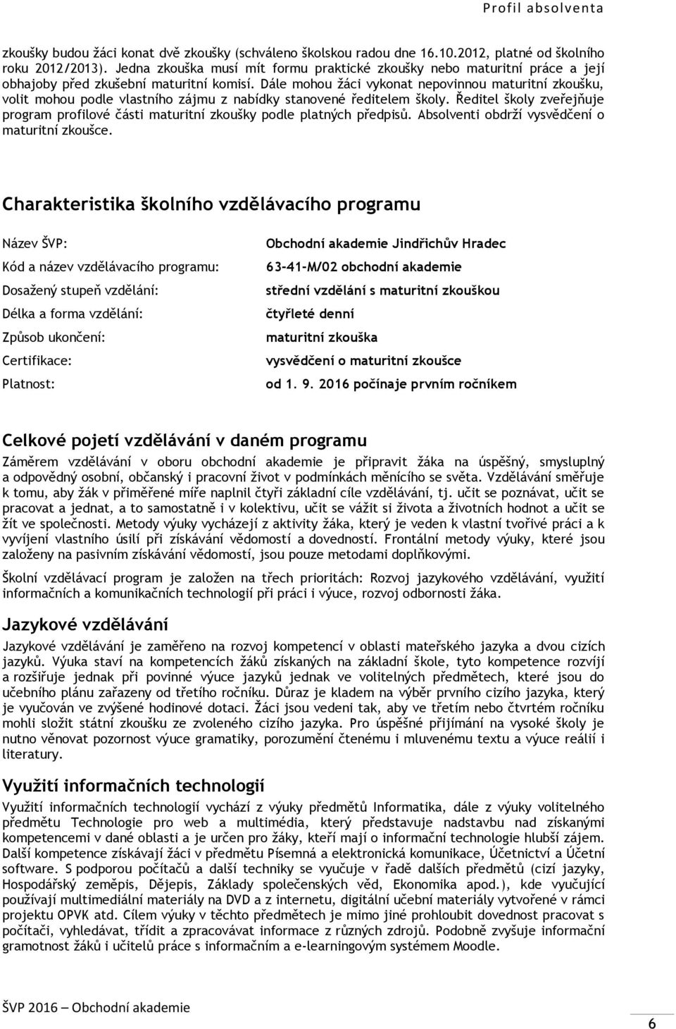 Dále mohou žáci vykonat nepovinnou maturitní zkoušku, volit mohou podle vlastního zájmu z nabídky stanovené ředitelem školy.