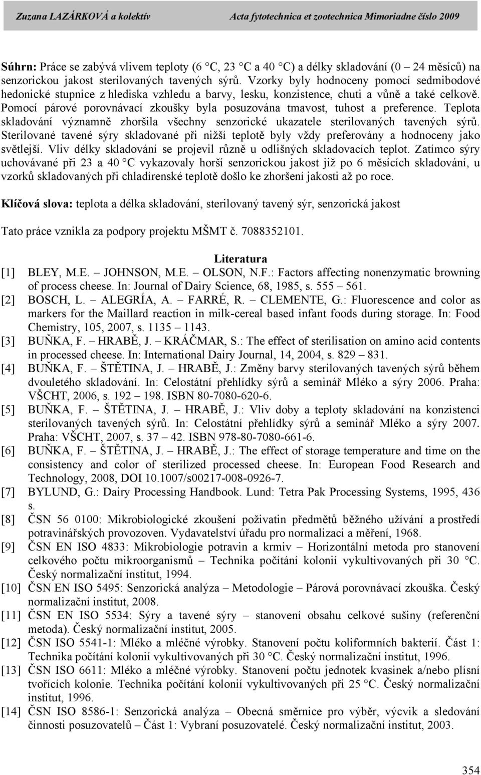 Pomocí párové porovnávací zkoušky byla posuzována tmavost, tuhost a preference. Teplota skladování významně zhoršila všechny senzorické ukazatele sterilovaných tavených sýrů.