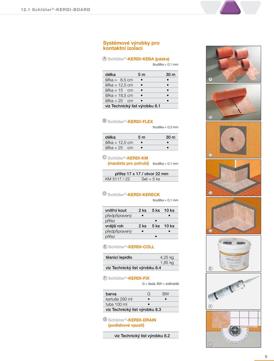 1 A B Schlüter -KERDI-FLEX tloušťka = 0,3 mm B délka 5 m 30 m šířka = 12,5 cm šířka = 25 cm C Schlüter -KERDI-KM (manžeta pro potrubí) tloušťka = 0,1 mm C přířez 17 x 17 / otvor 22 mm KM 5117 / 22