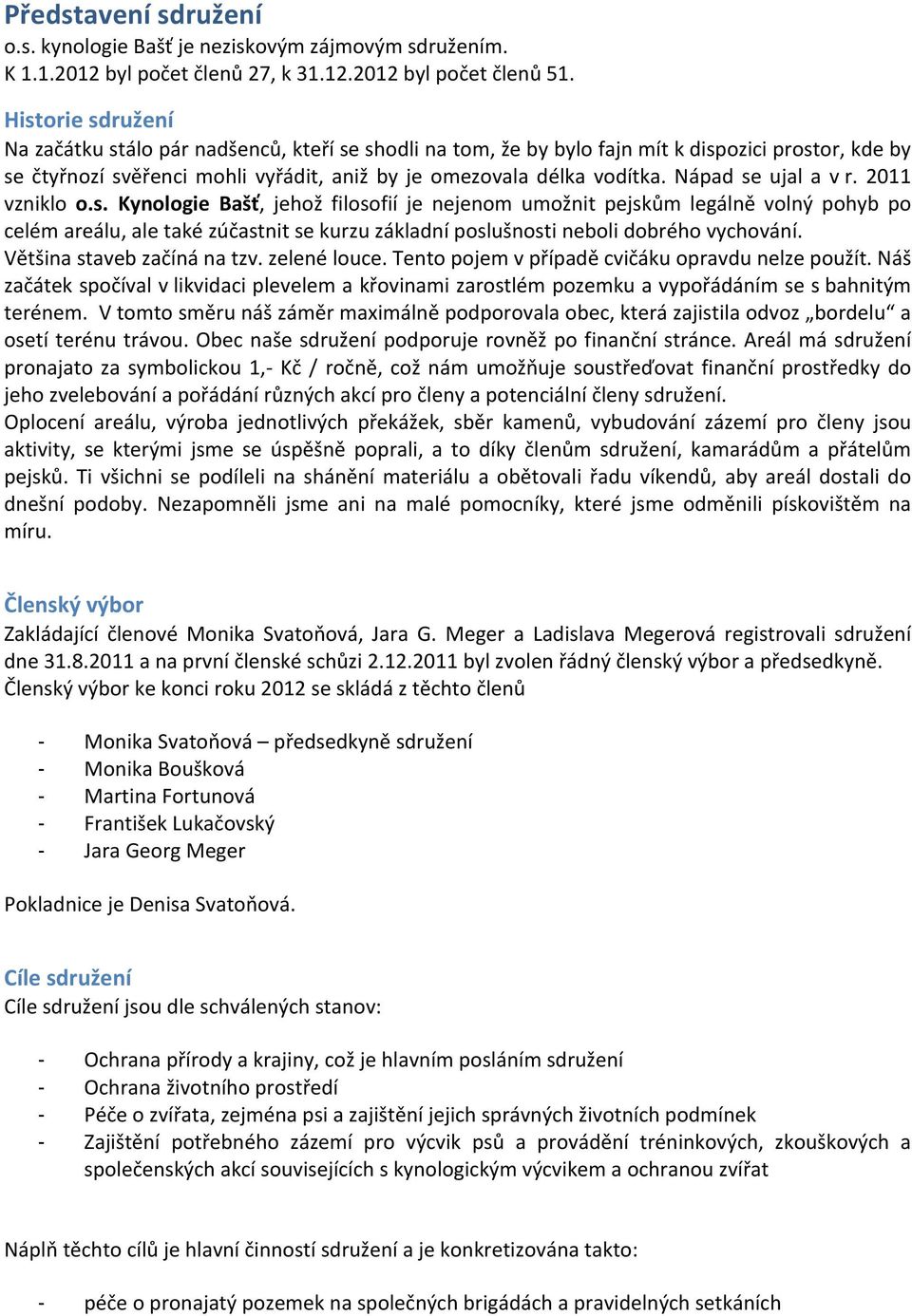 Nápad se ujal a v r. 2011 vzniklo o.s. Kynologie Bašť, jehož filosofií je nejenom umožnit pejskům legálně volný pohyb po celém areálu, ale také zúčastnit se kurzu základní poslušnosti neboli dobrého vychování.