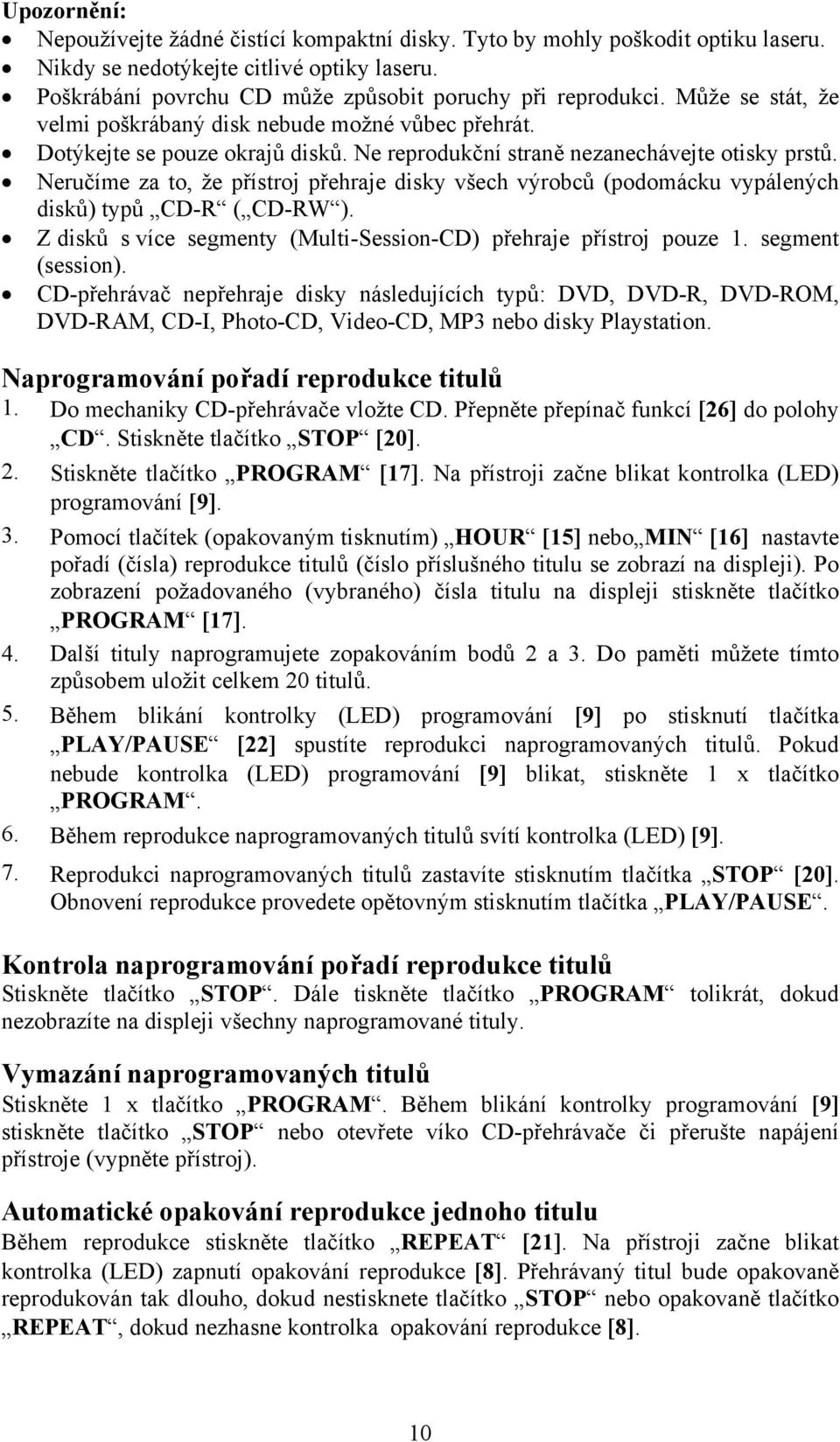 Neručíme za to, že přístroj přehraje disky všech výrobců (podomácku vypálených disků) typů CD-R ( CD-RW ). Z disků s více segmenty (Multi-Session-CD) přehraje přístroj pouze 1. segment (session).