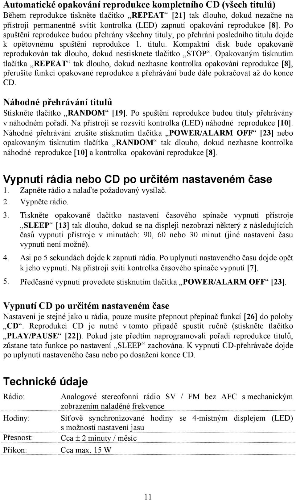 Opakovaným tisknutím tlačítka REPEAT tak dlouho, dokud nezhasne kontrolka opakování reprodukce [8], přerušíte funkci opakované reprodukce a přehrávání bude dále pokračovat až do konce CD.