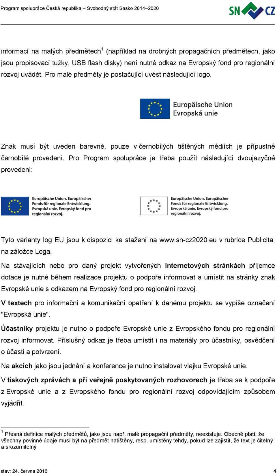 Pro Program spolupráce je třeba použít následující dvoujazyčné provedení: Tyto varianty log EU jsou k dispozici ke stažení na www.sn-cz2020.eu v rubrice Publicita, na záložce Loga.