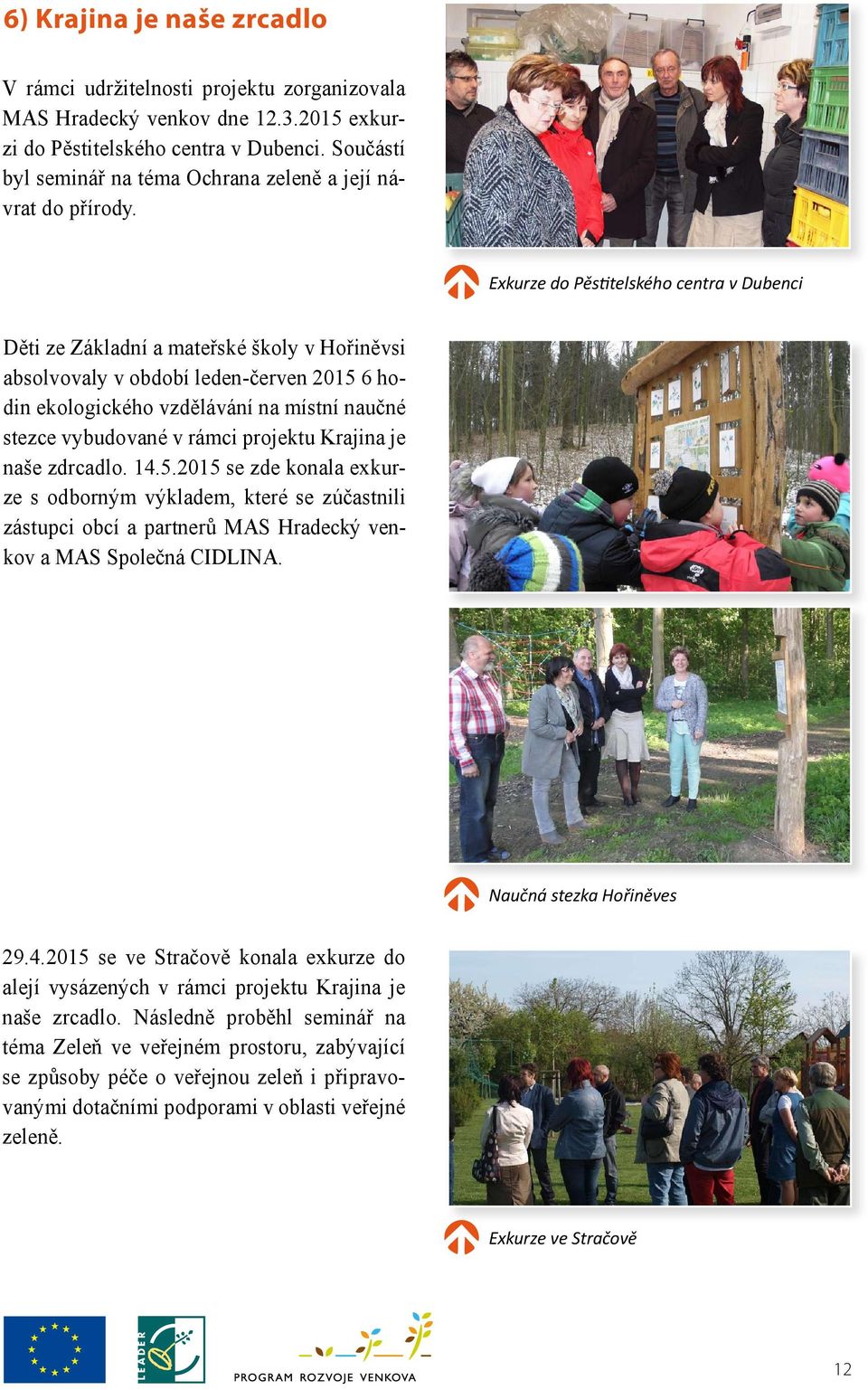 Exkurze do Pěstitelského centra v Dubenci Děti ze Základní a mateřské školy v Hořiněvsi absolvovaly v období leden-červen 2015 6 hodin ekologického vzdělávání na místní naučné stezce vybudované v