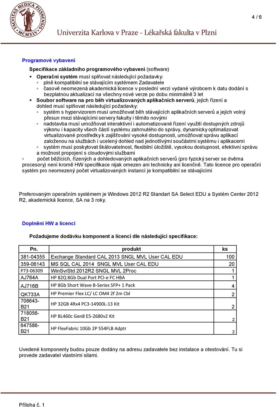 aplikačních serverů, jejich řízení a dohled musí splňovat následující požadavky: systém s hypervizorem musí umožňovat běh stávajících aplikačních serverů a jejich volný přesun mezi stávajícími