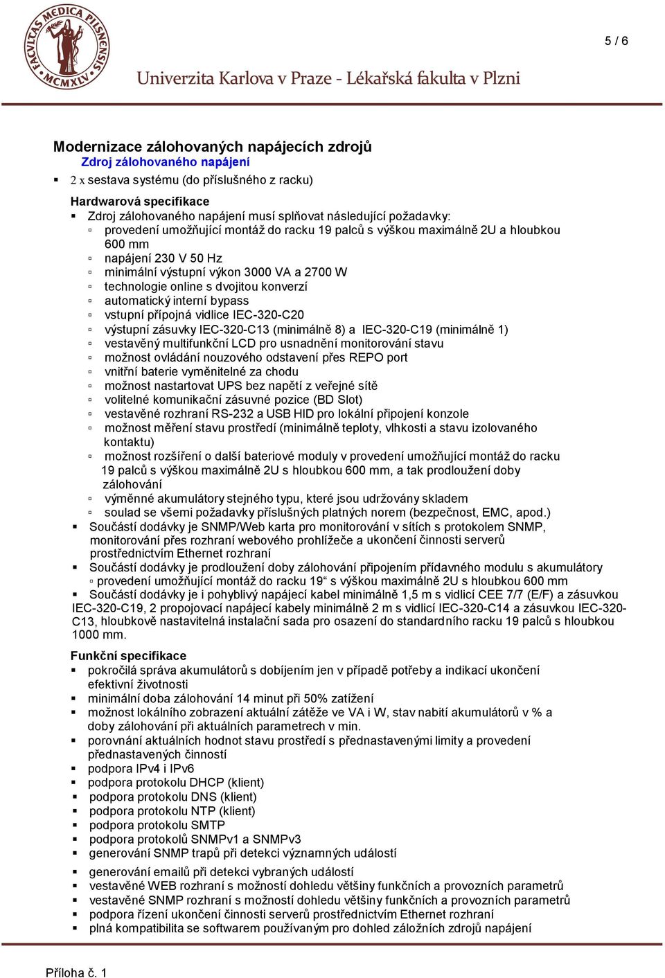 automatický interní bypass vstupní přípojná vidlice IEC-320-C20 výstupní zásuvky IEC-320-C13 (minimálně 8) a IEC-320-C19 (minimálně 1) vestavěný multifunkční LCD pro usnadnění monitorování stavu