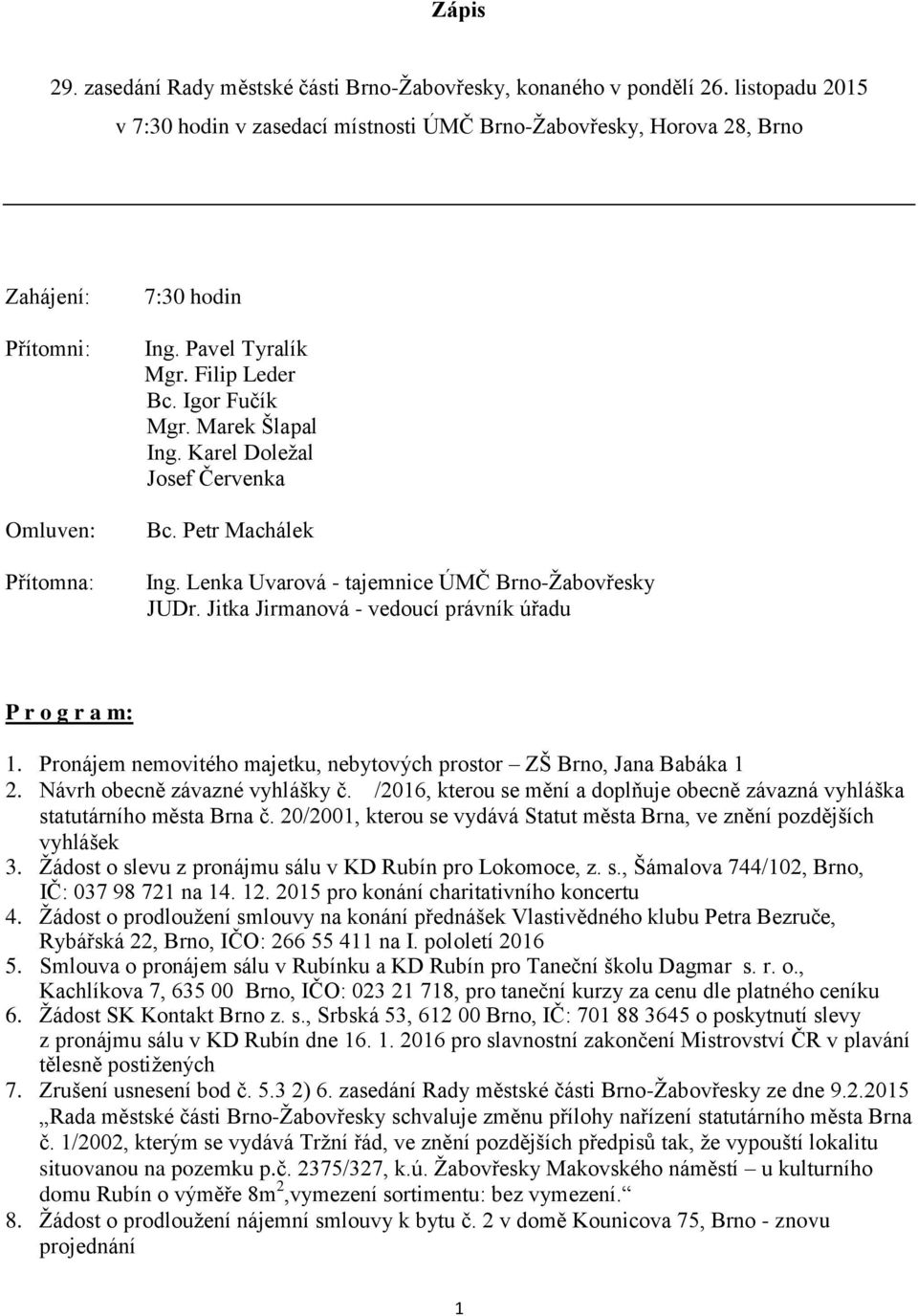 Marek Šlapal Ing. Karel Doležal Josef Červenka Bc. Petr Machálek Ing. Lenka Uvarová - tajemnice ÚMČ Brno-Žabovřesky JUDr. Jitka Jirmanová - vedoucí právník úřadu P r o g r a m: 1.