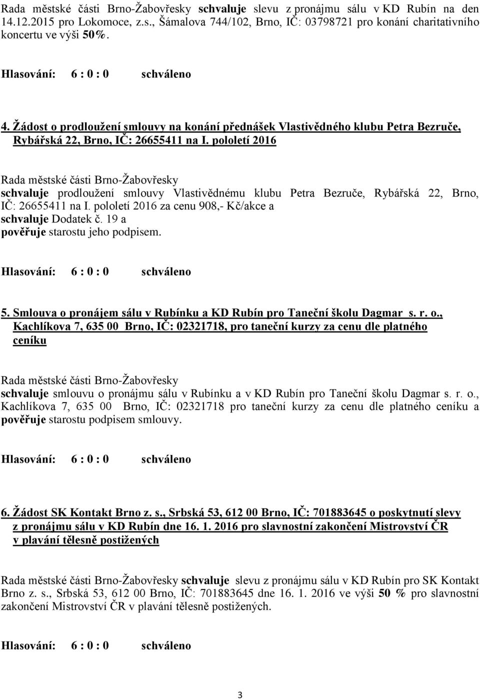 pololetí 2016 schvaluje prodloužení smlouvy Vlastivědnému klubu Petra Bezruče, Rybářská 22, Brno, IČ: 26655411 na I. pololetí 2016 za cenu 908,- Kč/akce a schvaluje Dodatek č.