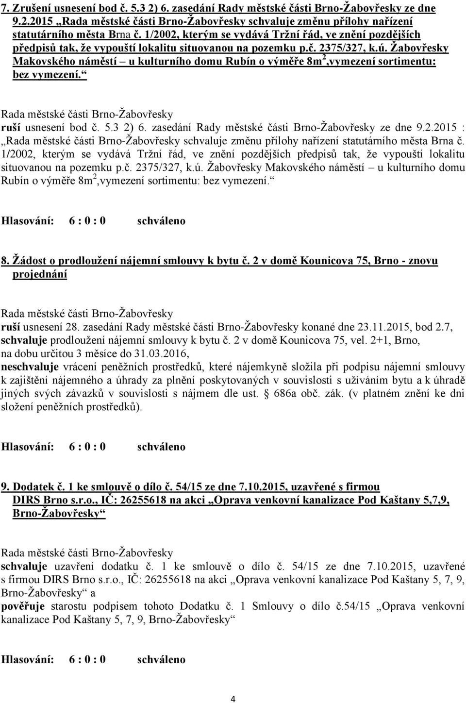 Žabovřesky Makovského náměstí u kulturního domu Rubín o výměře 8m 2,vymezení sortimentu: bez vymezení. ruší usnesení bod č. 5.3 2) 6. zasedání Rady městské části Brno-Žabovřesky ze dne 9.2.2015 : schvaluje změnu přílohy nařízení statutárního města Brna č.
